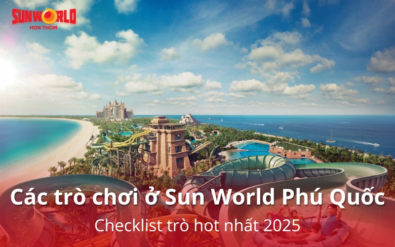 Các trò chơi ở Sun World Phú Quốc: Checklist trò hot nhất 2025
